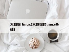 大数据 linux(大数据的linux基础)