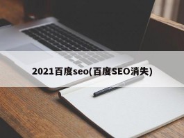 2021百度seo(百度SEO消失)